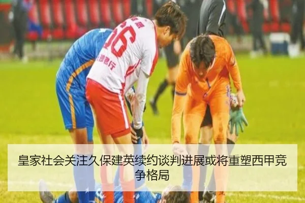 皇家社会关注久保建英续约谈判进展或将重塑西甲竞争格局