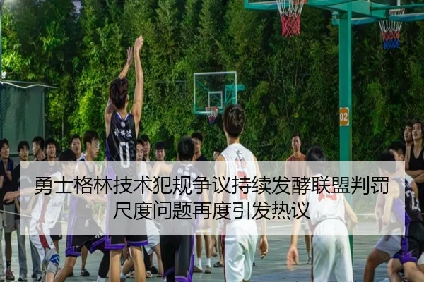 勇士格林技术犯规争议持续发酵联盟判罚尺度问题再度引发热议