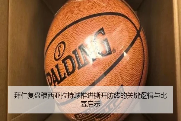 拜仁复盘穆西亚拉持球推进撕开防线的关键逻辑与比赛启示