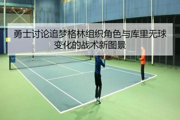 勇士讨论追梦格林组织角色与库里无球变化的战术新图景