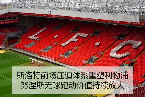 斯洛特前场压迫体系重塑利物浦 努涅斯无球跑动价值持续放大